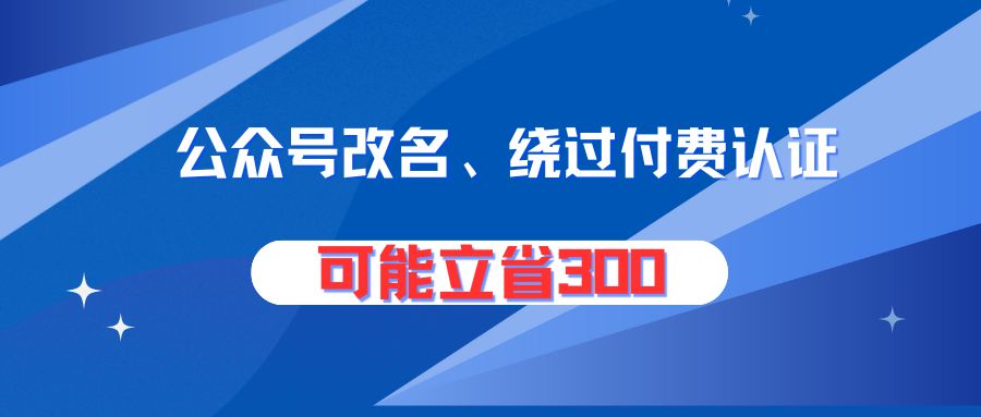 可能立省300！公众号改名绕过付费认证的方法